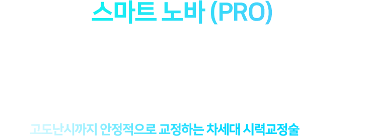 스마트 노바 (PRO) 눈의 움직임까지 계산한 정밀함 스마트 노바 (PRO)는 7차원 안구 추적으로 고도난시까지 안정적으로 교정하는 차세대 시력교정술입니다.